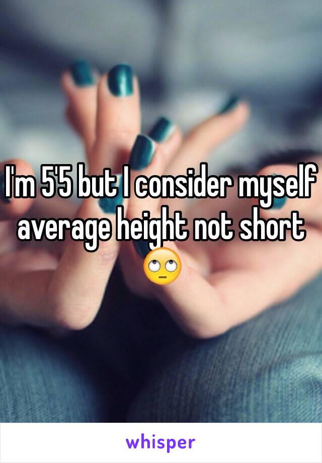 I'm 5'5 but I consider myself average height not short 🙄