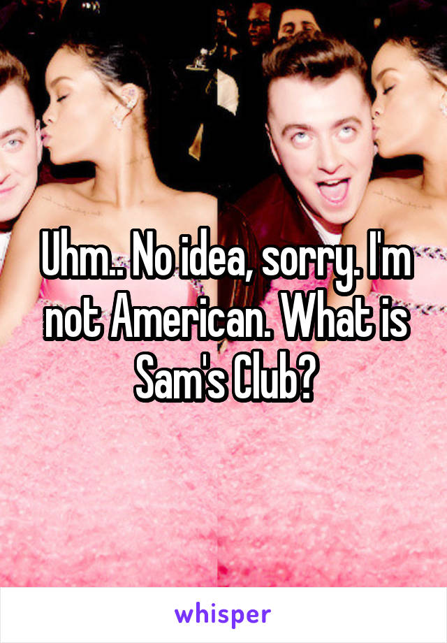 Uhm.. No idea, sorry. I'm not American. What is Sam's Club?