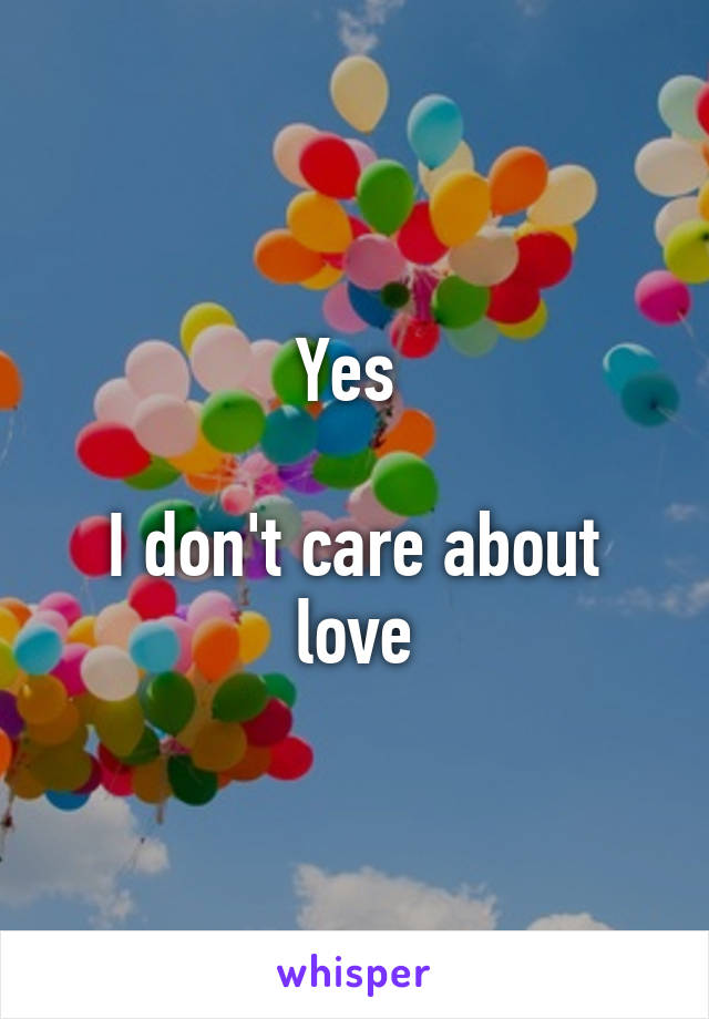 Yes 

I don't care about love