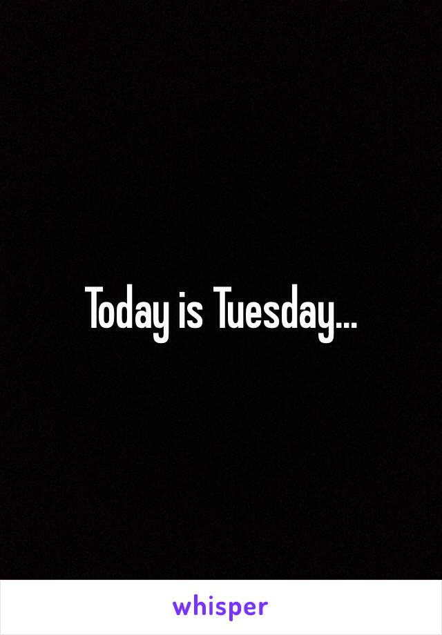 Today is Tuesday...