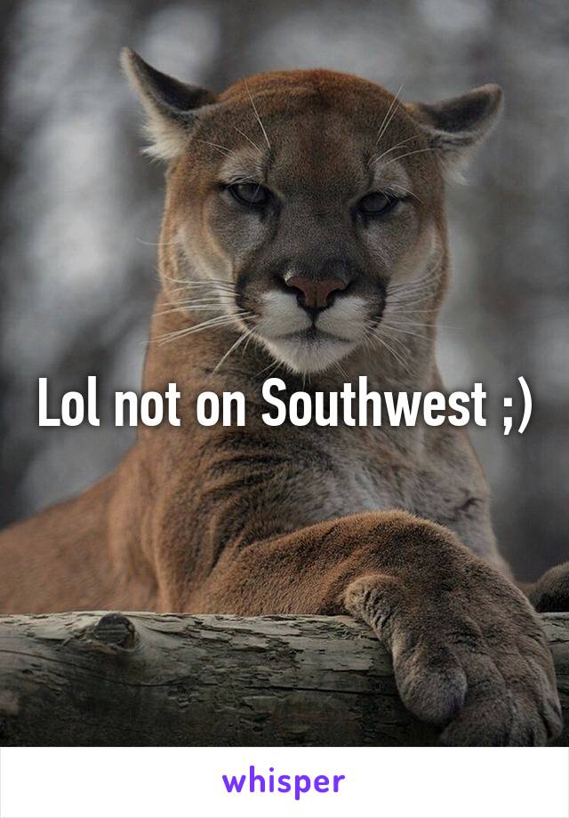 Lol not on Southwest ;)