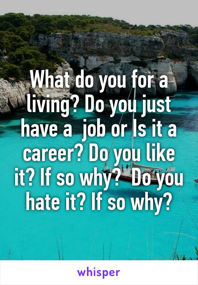 What do you for a living? Do you just have a  job or Is it a career? Do you like it? If so why?  Do you hate it? If so why?