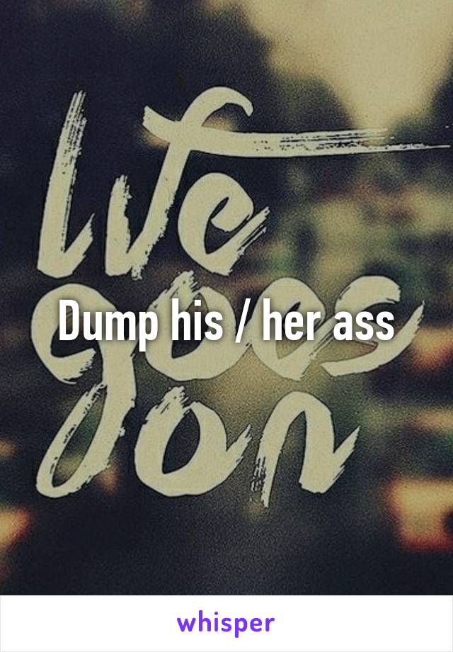Dump his / her ass