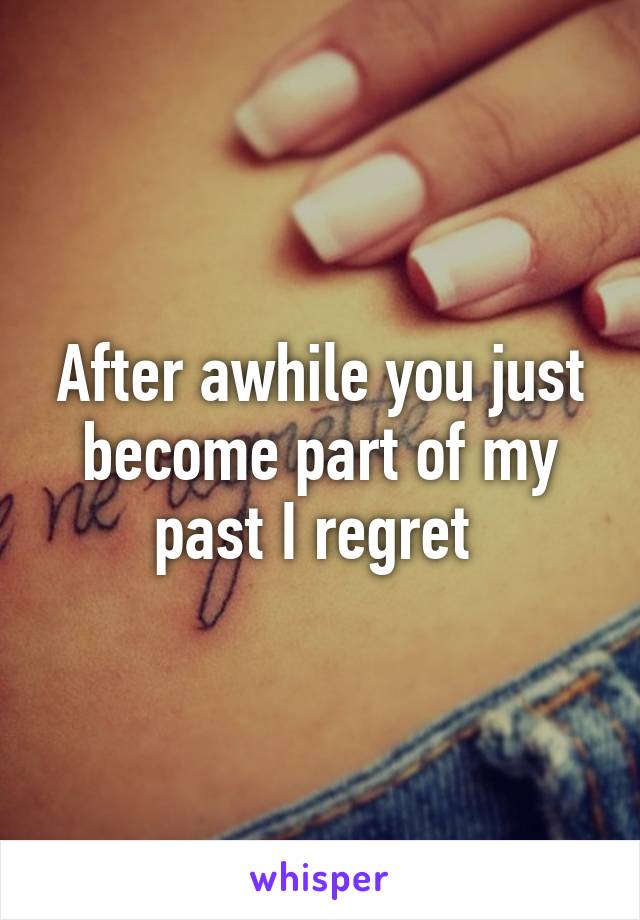 After awhile you just become part of my past I regret 