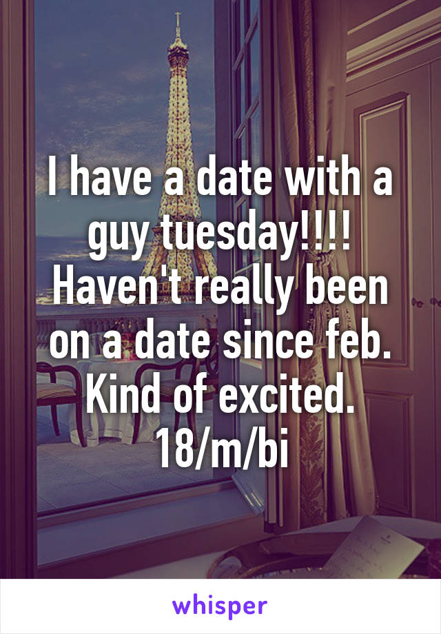 I have a date with a guy tuesday!!!! Haven't really been on a date since feb. Kind of excited.
18/m/bi