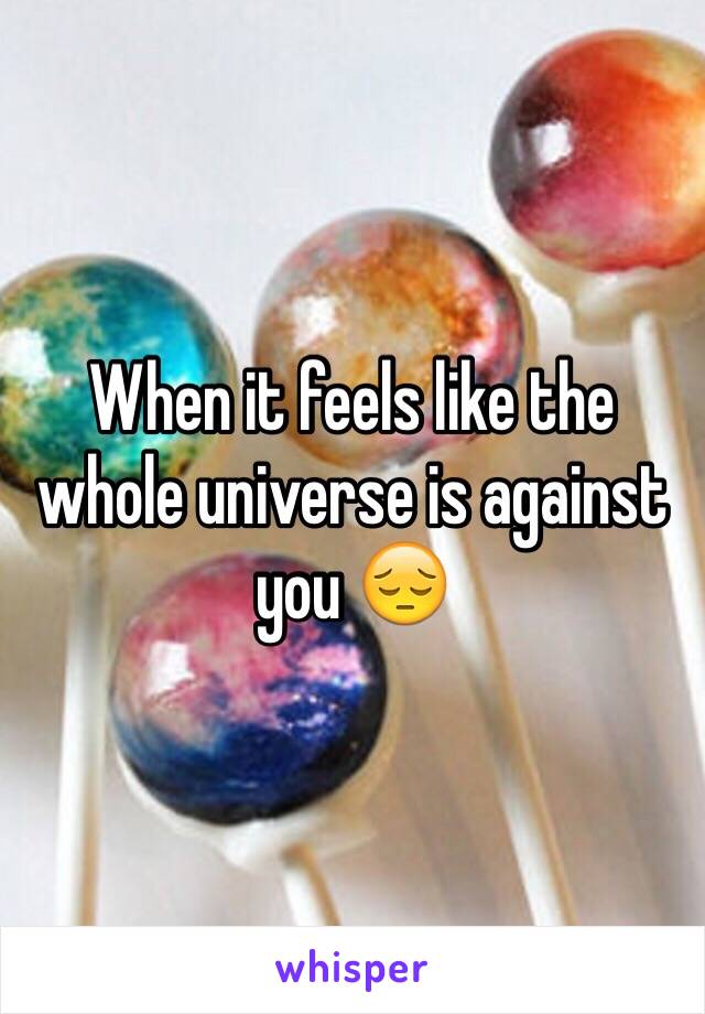 When it feels like the whole universe is against you 😔
