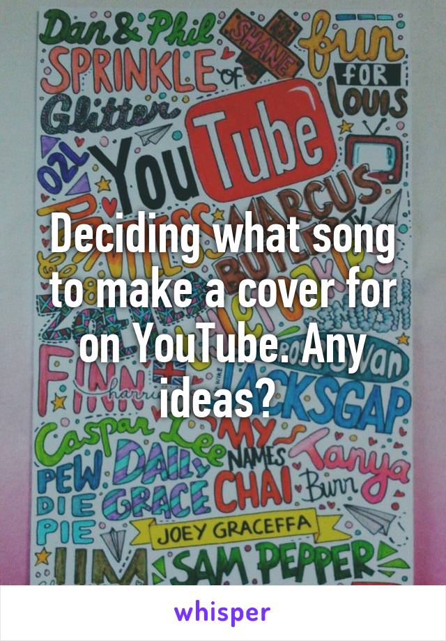 Deciding what song to make a cover for on YouTube. Any ideas? 