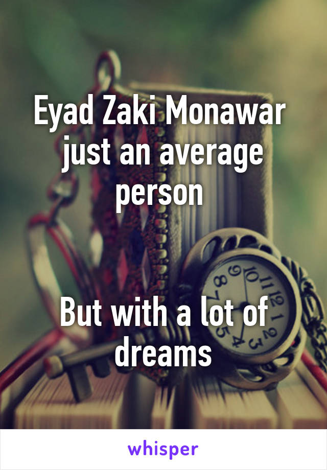 Eyad Zaki Monawar  just an average person 


But with a lot of dreams