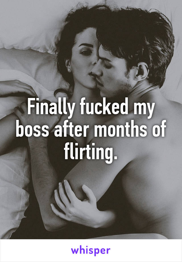Finally fucked my boss after months of flirting.