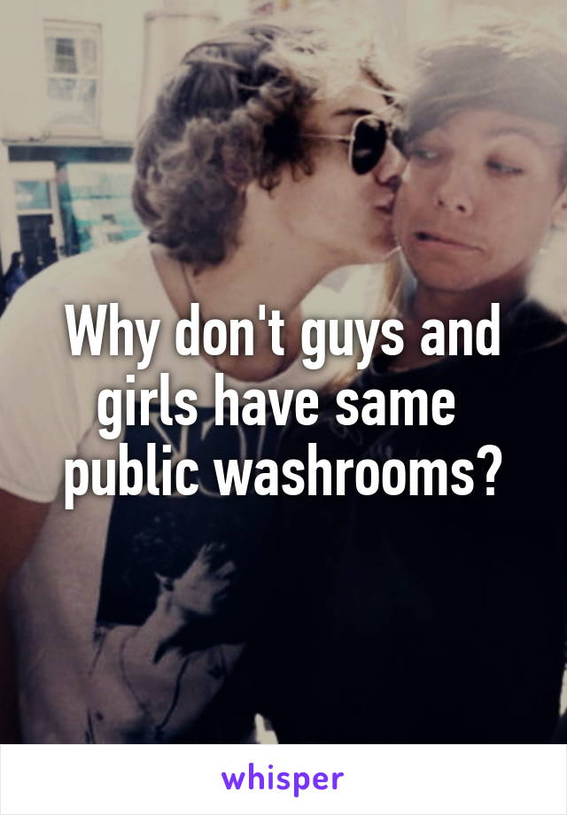 Why don't guys and girls have same  public washrooms?