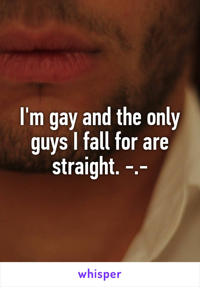 I'm gay and the only guys I fall for are straight. -.-