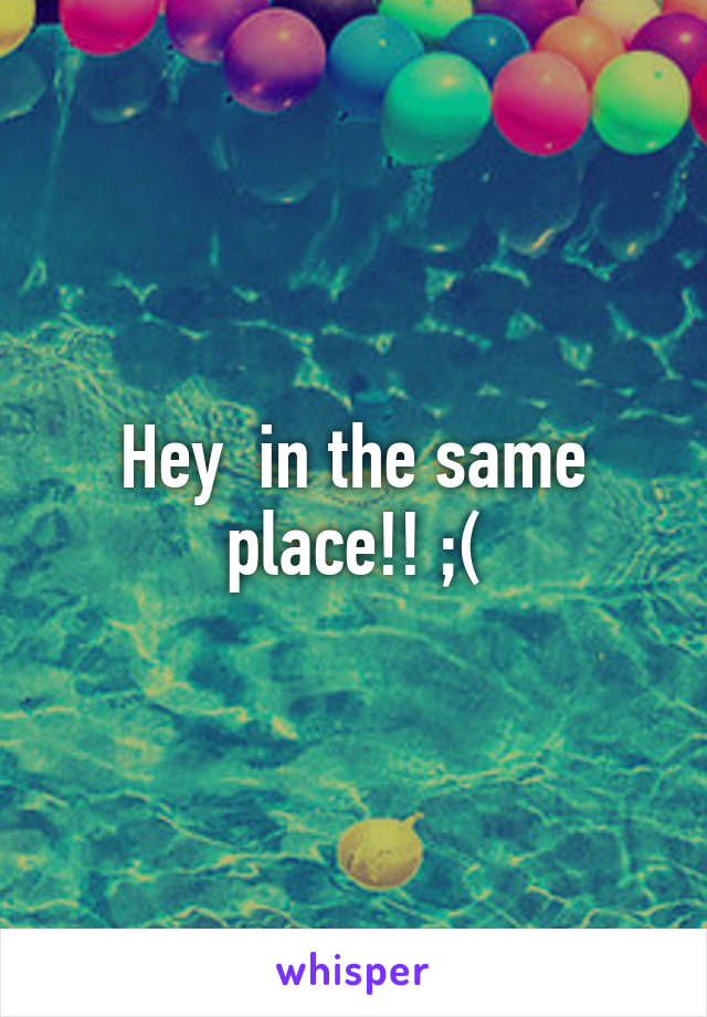 Hey  in the same place!! ;(