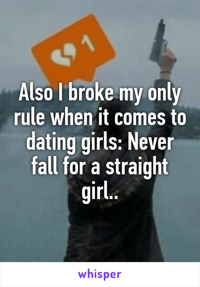 Also I broke my only rule when it comes to dating girls: Never fall for a straight girl..