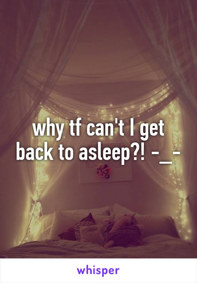 why tf can't I get back to asleep?! -_-