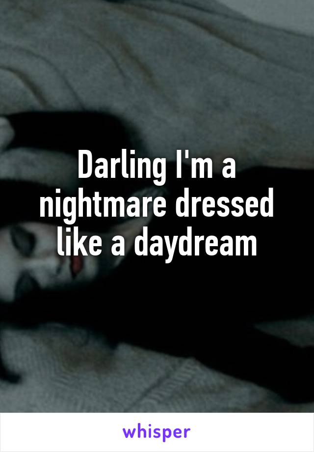 Darling I'm a nightmare dressed like a daydream
