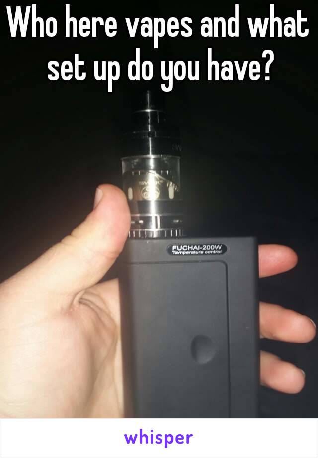 Who here vapes and what set up do you have?