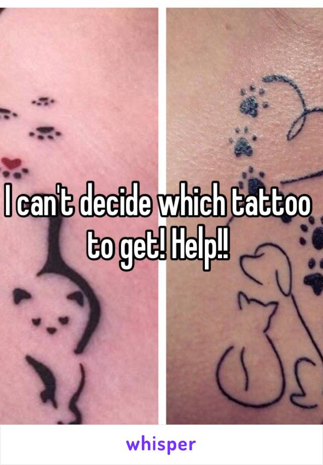 I can't decide which tattoo to get! Help!!
