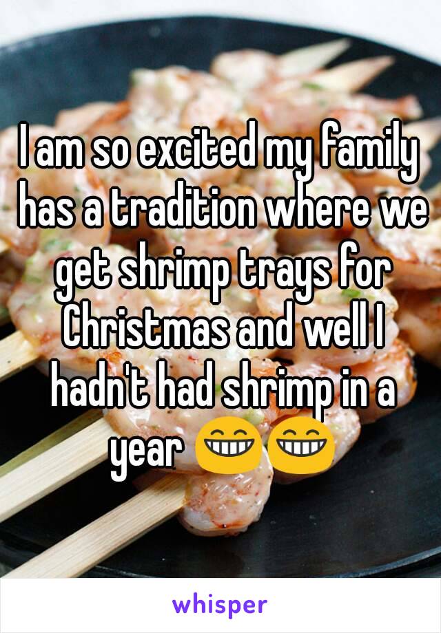 I am so excited my family has a tradition where we get shrimp trays for Christmas and well I hadn't had shrimp in a year 😁😁