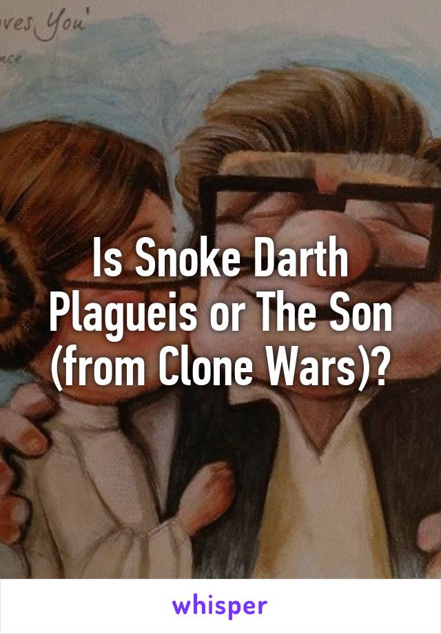 Is Snoke Darth Plagueis or The Son (from Clone Wars)?