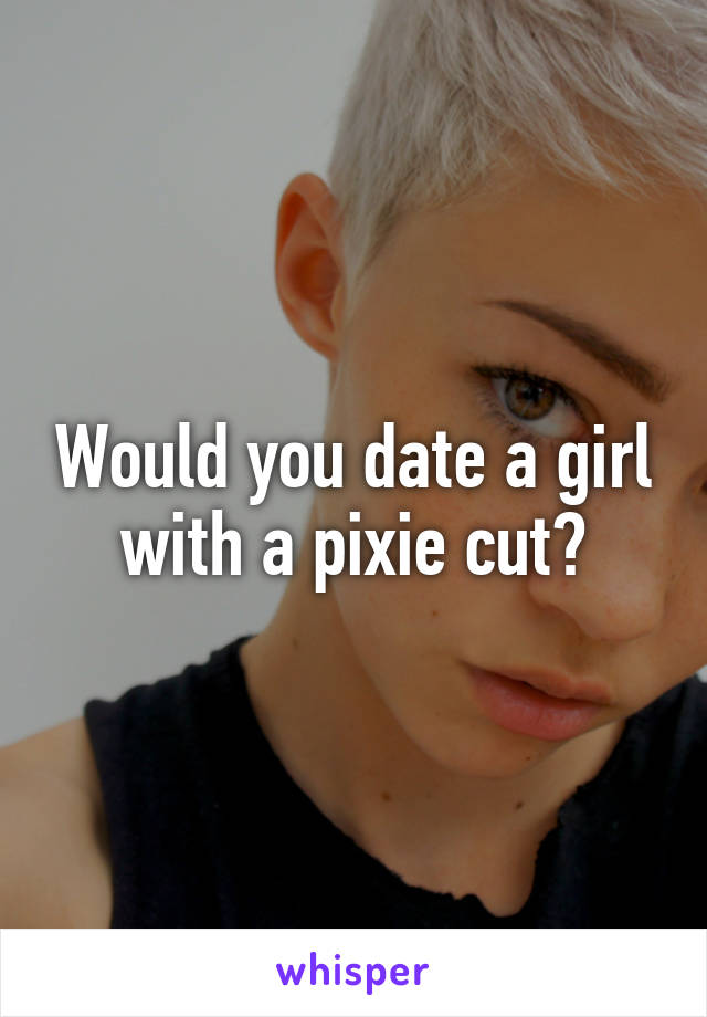 Would you date a girl with a pixie cut?