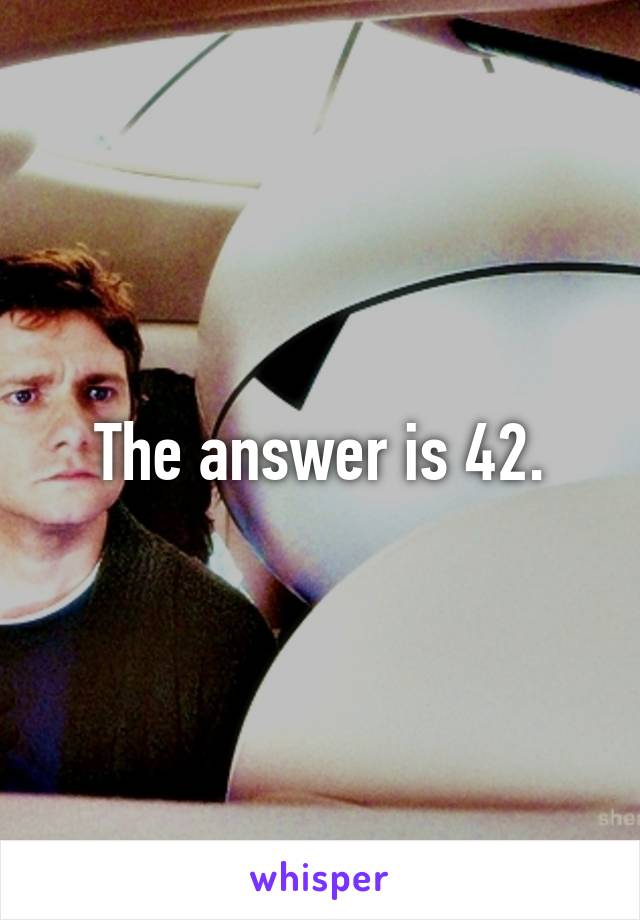 The answer is 42.