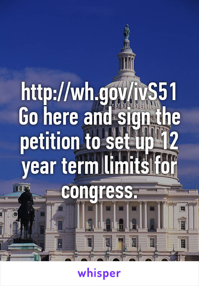http://wh.gov/ivS51 Go here and sign the petition to set up 12 year term limits for congress.