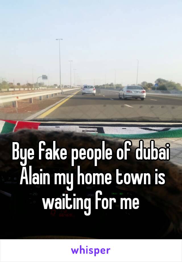 Bye fake people of dubai Alain my home town is waiting for me 