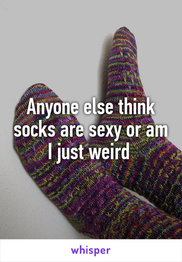 Anyone else think socks are sexy or am I just weird 