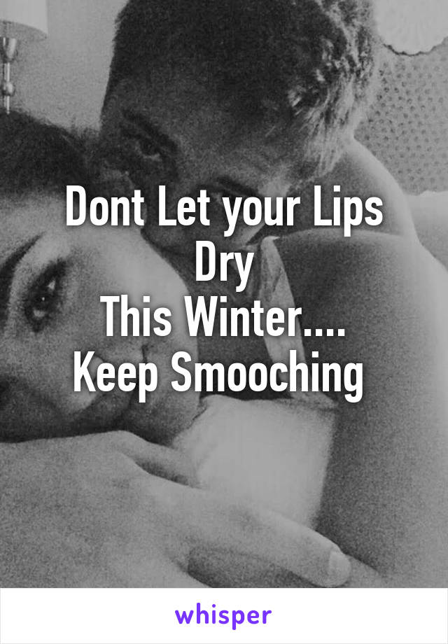 Dont Let your Lips Dry
This Winter....
Keep Smooching 
