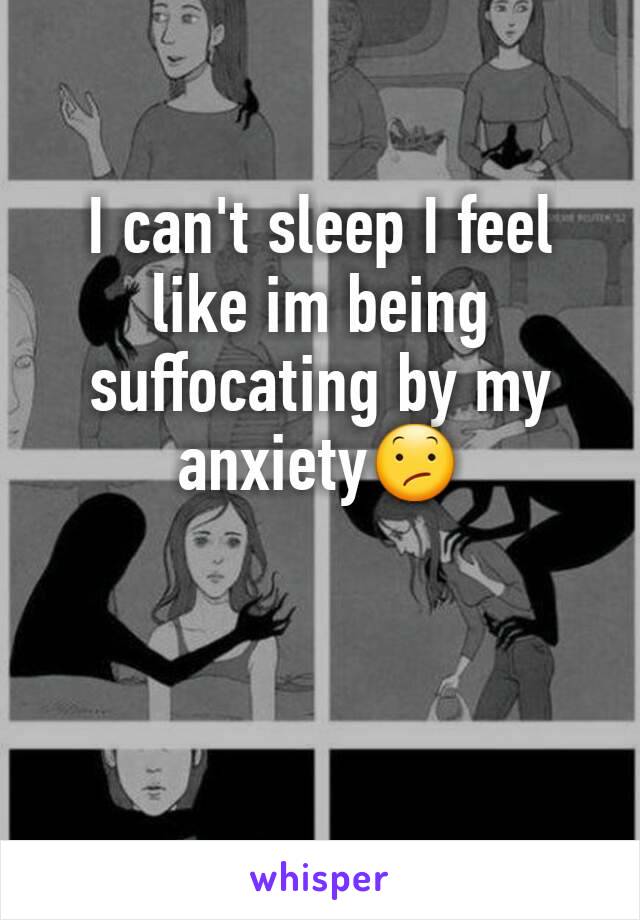 I can't sleep I feel like im being suffocating by my anxiety😕