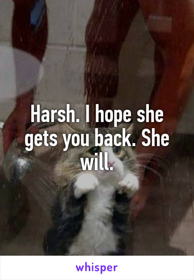 Harsh. I hope she gets you back. She will.