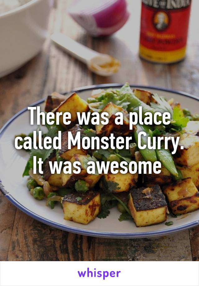 There was a place called Monster Curry. It was awesome 