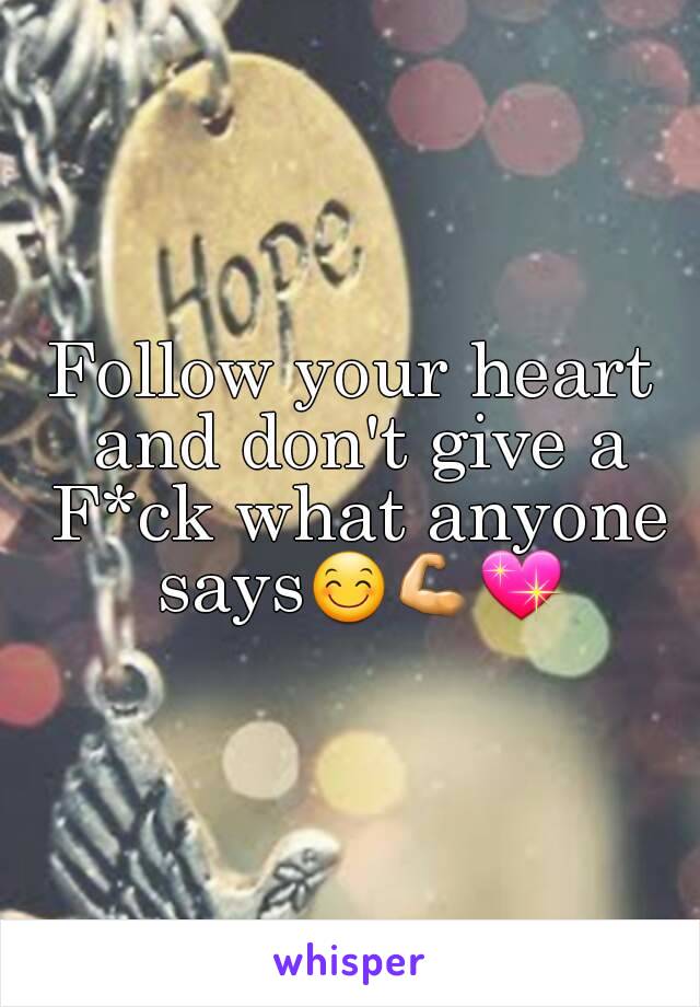 Follow your heart and don't give a F*ck what anyone says😊💪💖