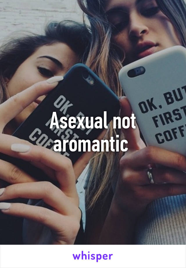 Asexual not aromantic 