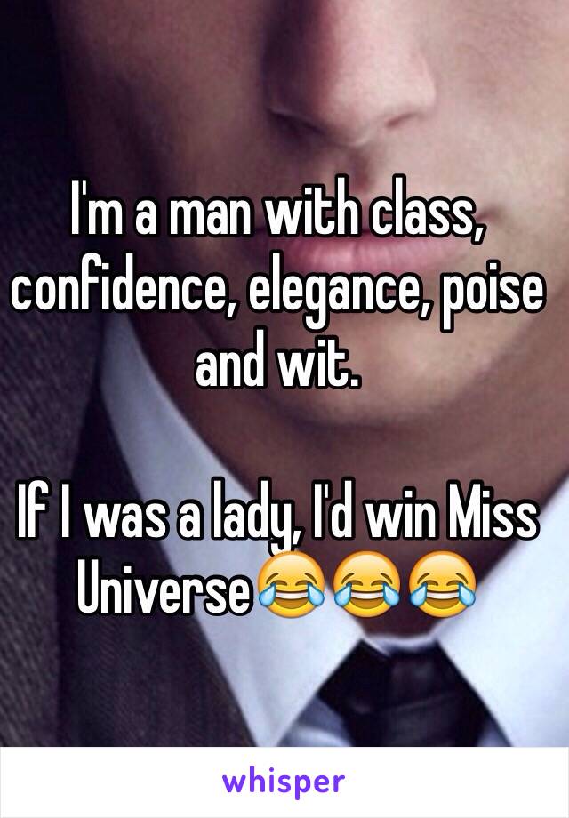 I'm a man with class, confidence, elegance, poise and wit.

If I was a lady, I'd win Miss Universe😂😂😂