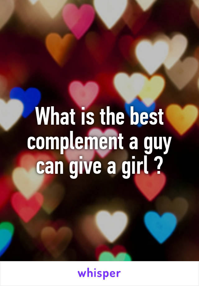 What is the best complement a guy can give a girl ?