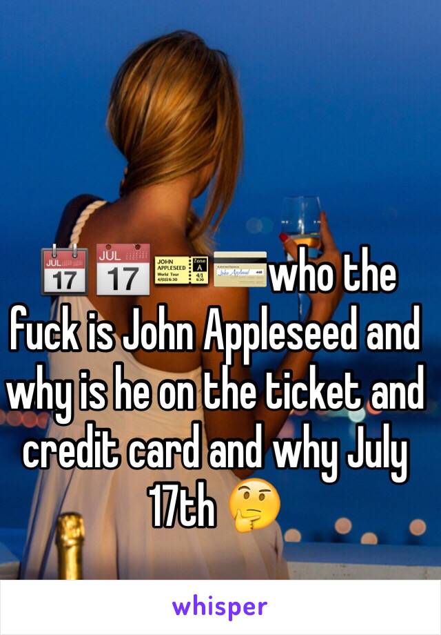 📆📅🎫💳who the fuck is John Appleseed and why is he on the ticket and credit card and why July 17th 🤔