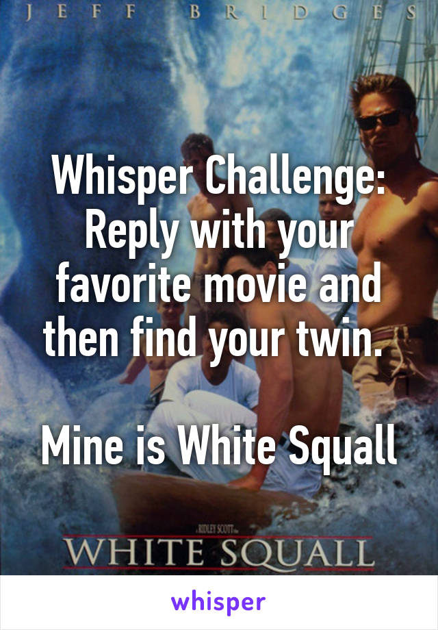 Whisper Challenge: Reply with your favorite movie and then find your twin. 

Mine is White Squall