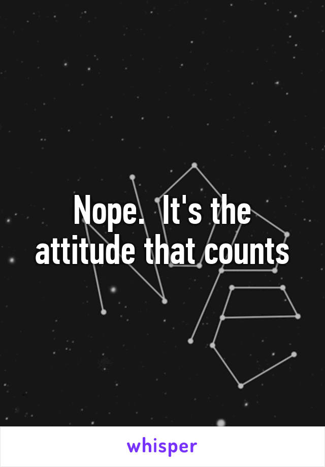 Nope.  It's the attitude that counts