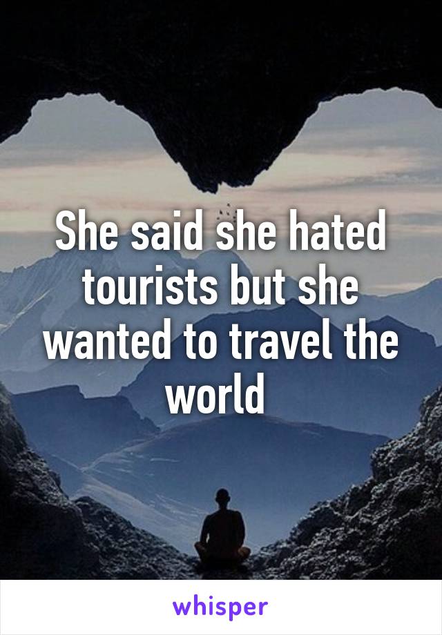 She said she hated tourists but she wanted to travel the world 