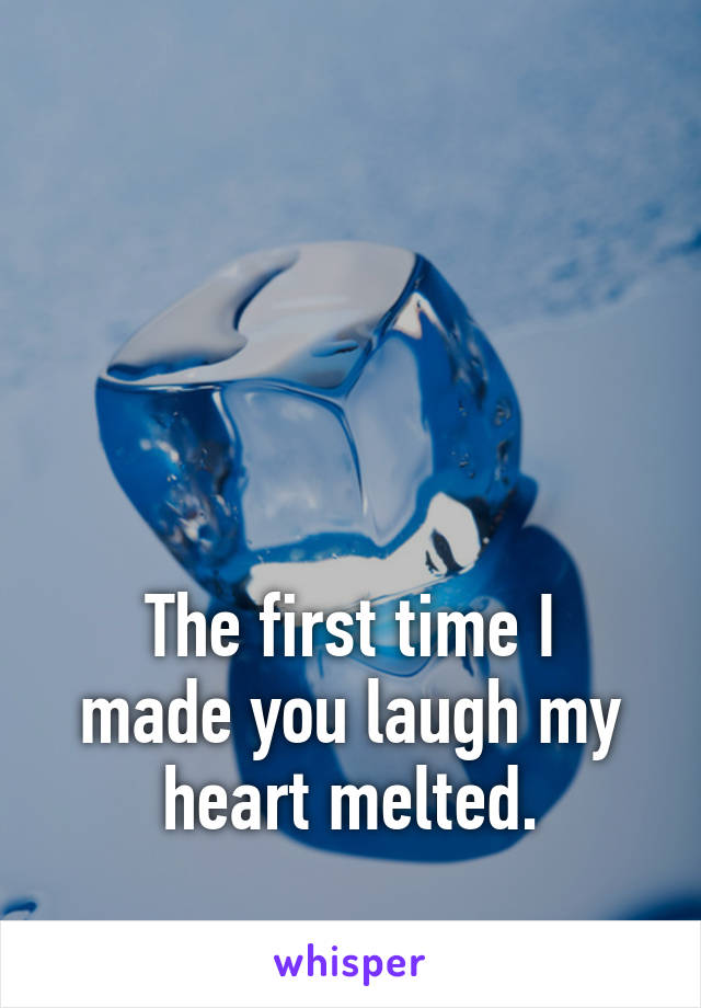 




The first time I made you laugh my heart melted.