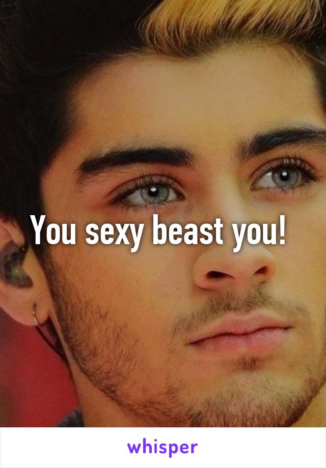 You sexy beast you! 