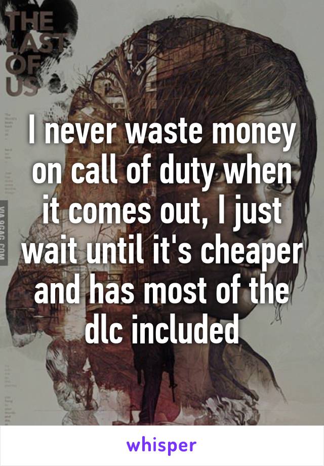 I never waste money on call of duty when it comes out, I just wait until it's cheaper and has most of the dlc included