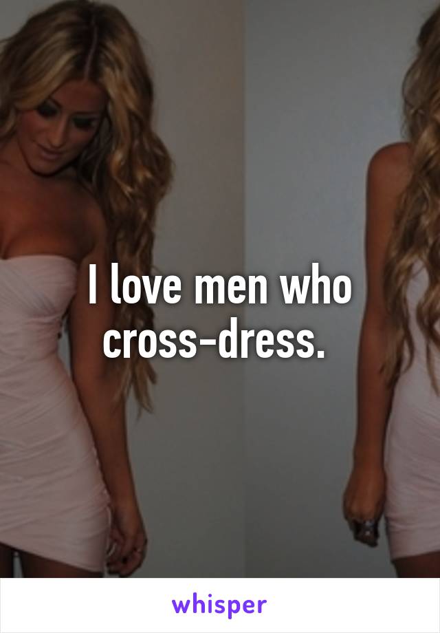 I love men who cross-dress. 