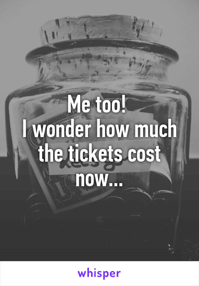 Me too! 
I wonder how much the tickets cost now...