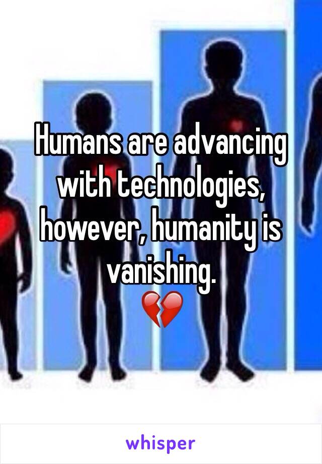 Humans are advancing with technologies, however, humanity is vanishing.
💔