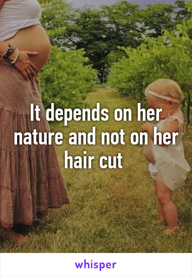It depends on her nature and not on her hair cut 