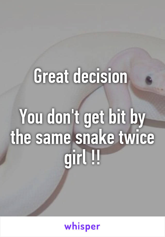Great decision 

You don't get bit by the same snake twice girl !!