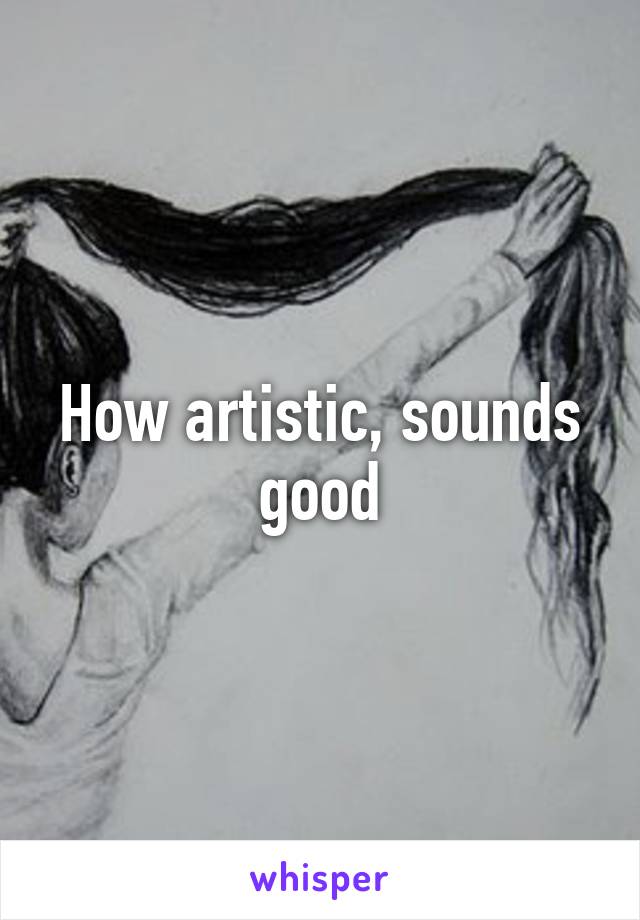 How artistic, sounds good