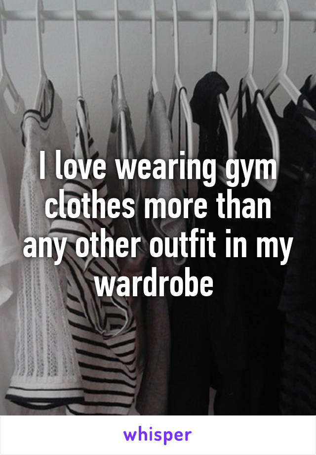 I love wearing gym clothes more than any other outfit in my wardrobe 